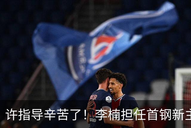 许指导辛苦了！李楠担任首钢新主帅 赵睿态度非争冠唯一障碍
